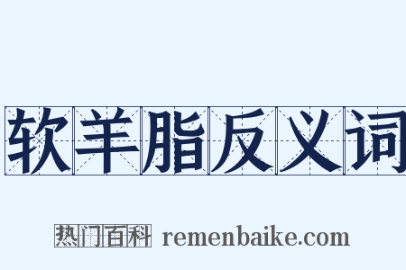 软羊脂反义词是什么意思的图片